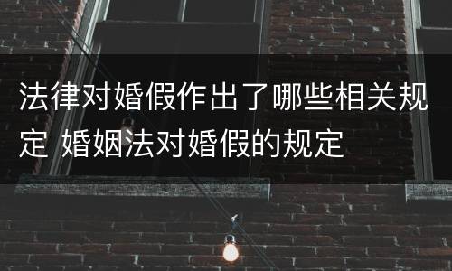 法律对婚假作出了哪些相关规定 婚姻法对婚假的规定
