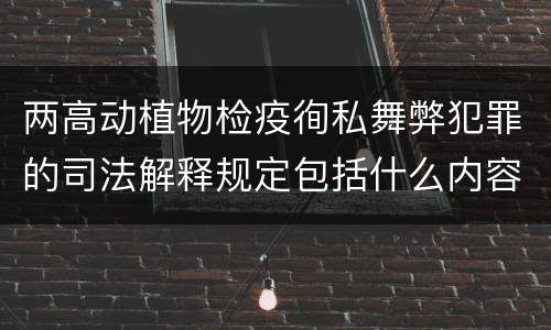 两高动植物检疫徇私舞弊犯罪的司法解释规定包括什么内容
