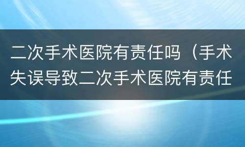 二次手术医院有责任吗（手术失误导致二次手术医院有责任吗）