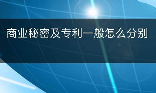 商业秘密及专利一般怎么分别