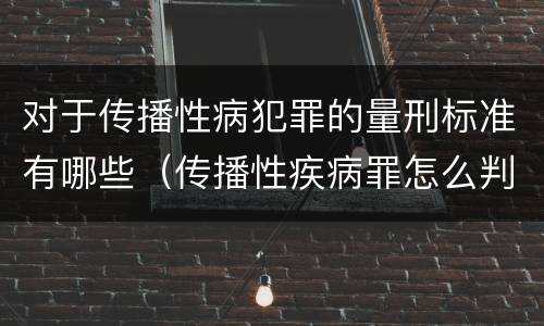 对于传播性病犯罪的量刑标准有哪些（传播性疾病罪怎么判）