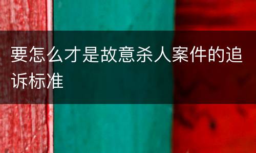 要怎么才是故意杀人案件的追诉标准