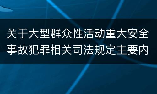 关于大型群众性活动重大安全事故犯罪相关司法规定主要内容包括什么
