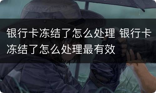 银行卡冻结了怎么处理 银行卡冻结了怎么处理最有效