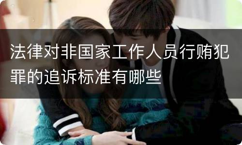 法律对非国家工作人员行贿犯罪的追诉标准有哪些