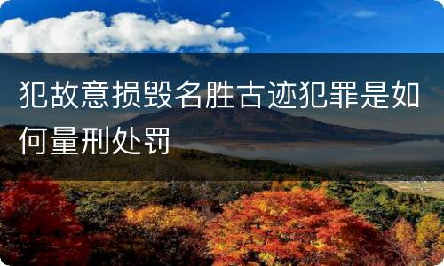 犯故意损毁名胜古迹犯罪是如何量刑处罚