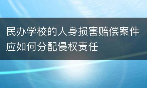 民办学校的人身损害赔偿案件应如何分配侵权责任