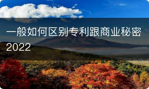 一般如何区别专利跟商业秘密2022