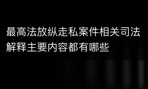 最高法放纵走私案件相关司法解释主要内容都有哪些
