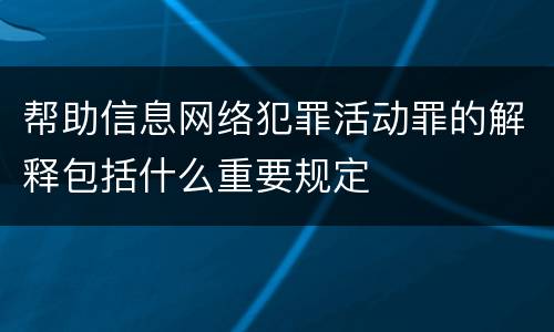 帮助信息网络犯罪活动罪的解释包括什么重要规定