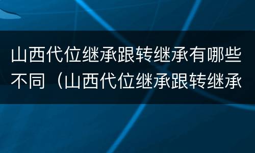 山西代位继承跟转继承有哪些不同（山西代位继承跟转继承有哪些不同点）