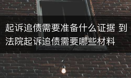 起诉追债需要准备什么证据 到法院起诉追债需要哪些材料