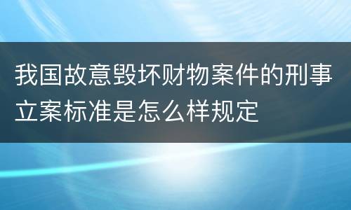 我国故意毁坏财物案件的刑事立案标准是怎么样规定