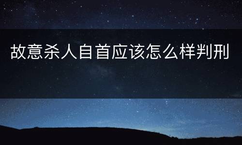 故意杀人自首应该怎么样判刑