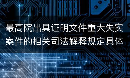 最高院出具证明文件重大失实案件的相关司法解释规定具体有哪些内容