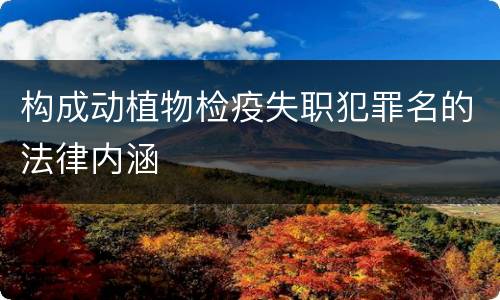 构成动植物检疫失职犯罪名的法律内涵