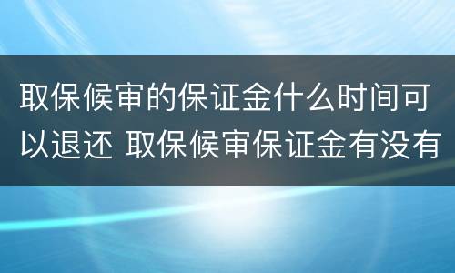 取保候审的保证金什么时间可以退还 取保候审保证金有没有退还时间规定