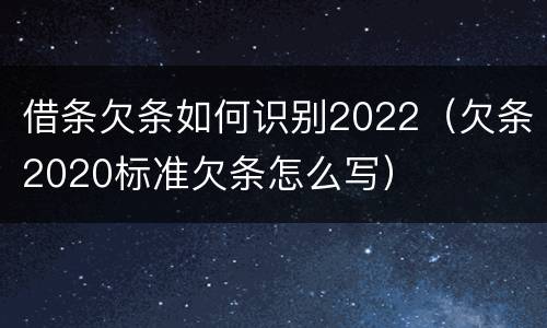借条欠条如何识别2022（欠条2020标准欠条怎么写）