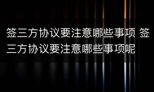 签三方协议要注意哪些事项 签三方协议要注意哪些事项呢