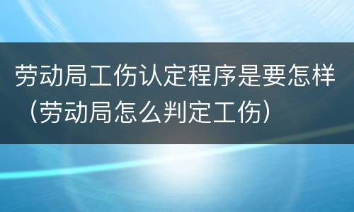劳动局工伤认定程序是要怎样（劳动局怎么判定工伤）