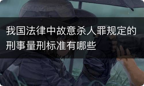 我国法律中故意杀人罪规定的刑事量刑标准有哪些