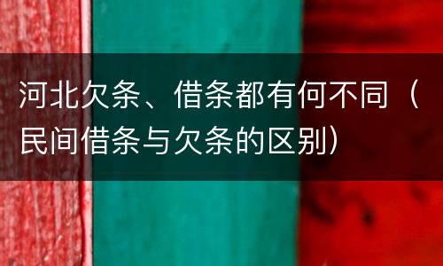 河北欠条、借条都有何不同（民间借条与欠条的区别）