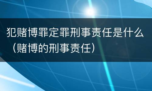 犯赌博罪定罪刑事责任是什么（赌博的刑事责任）