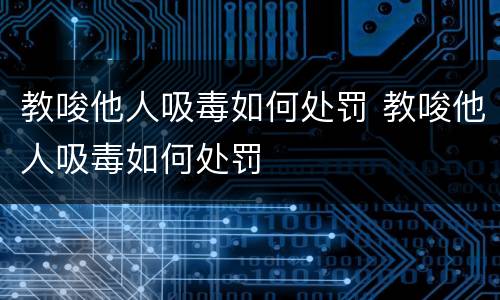 教唆他人吸毒如何处罚 教唆他人吸毒如何处罚