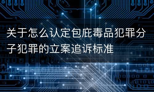 关于怎么认定包庇毒品犯罪分子犯罪的立案追诉标准