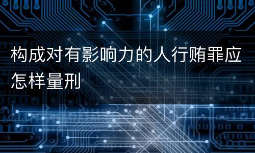 构成对有影响力的人行贿罪应怎样量刑