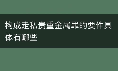 构成走私贵重金属罪的要件具体有哪些