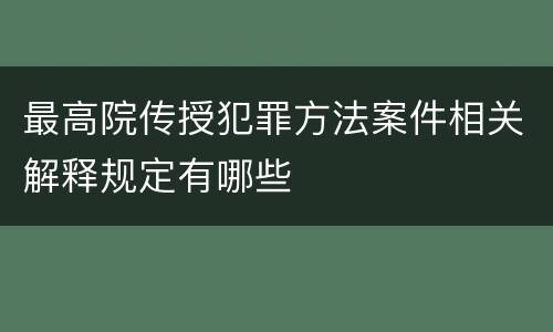 最高院传授犯罪方法案件相关解释规定有哪些