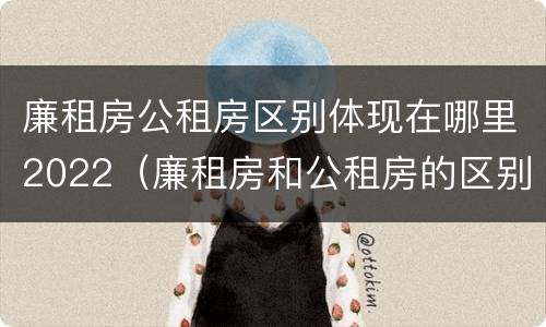 廉租房公租房区别体现在哪里2022（廉租房和公租房的区别到底是什么）