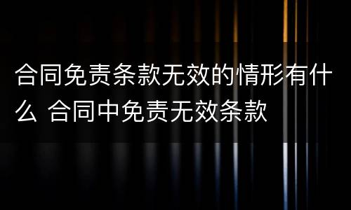 合同免责条款无效的情形有什么 合同中免责无效条款