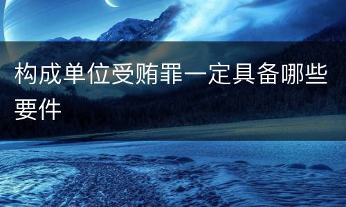 构成单位受贿罪一定具备哪些要件