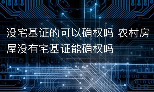 没宅基证的可以确权吗 农村房屋没有宅基证能确权吗