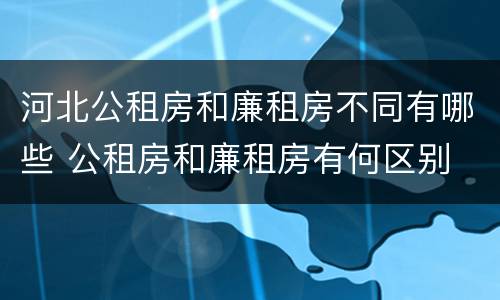 河北公租房和廉租房不同有哪些 公租房和廉租房有何区别