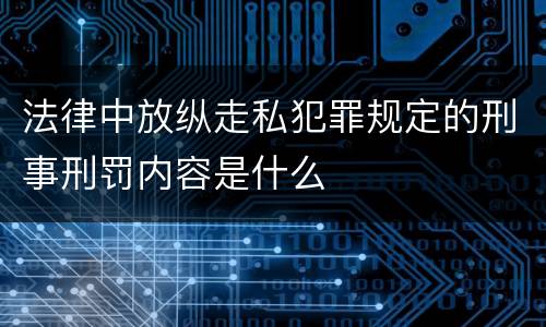 法律中放纵走私犯罪规定的刑事刑罚内容是什么