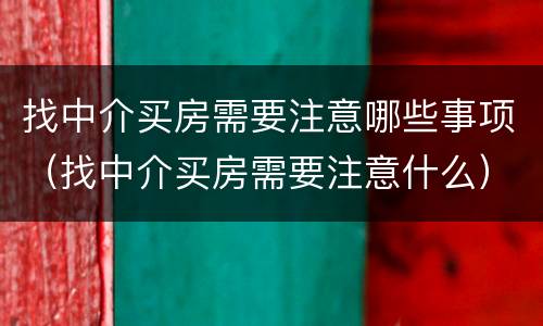 找中介买房需要注意哪些事项（找中介买房需要注意什么）
