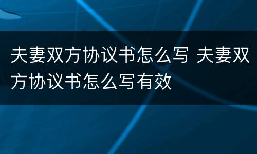夫妻双方协议书怎么写 夫妻双方协议书怎么写有效