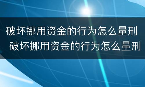 破坏挪用资金的行为怎么量刑 破坏挪用资金的行为怎么量刑呢