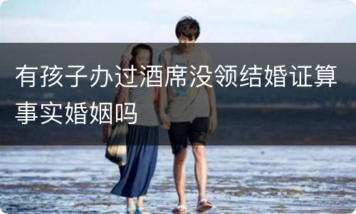 有孩子办过酒席没领结婚证算事实婚姻吗
