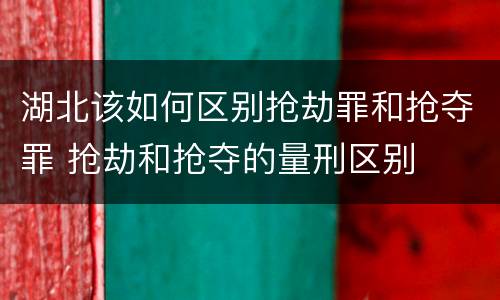 湖北该如何区别抢劫罪和抢夺罪 抢劫和抢夺的量刑区别