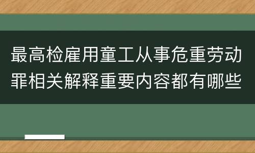 最高检雇用童工从事危重劳动罪相关解释重要内容都有哪些