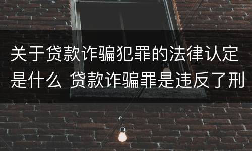 关于贷款诈骗犯罪的法律认定是什么 贷款诈骗罪是违反了刑法的哪一条