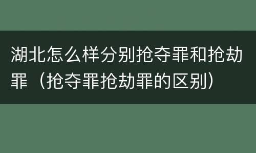 湖北怎么样分别抢夺罪和抢劫罪（抢夺罪抢劫罪的区别）