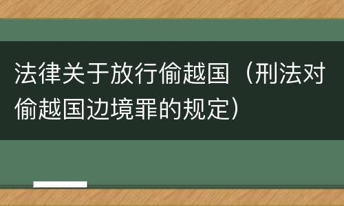 法律关于放行偷越国（刑法对偷越国边境罪的规定）