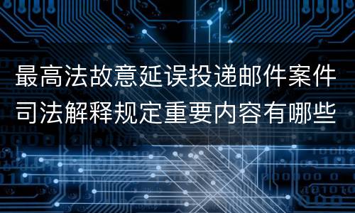 最高法故意延误投递邮件案件司法解释规定重要内容有哪些