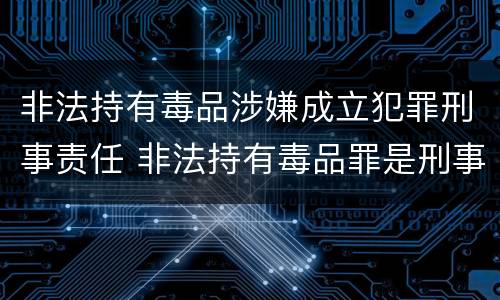 非法持有毒品涉嫌成立犯罪刑事责任 非法持有毒品罪是刑事犯罪吗