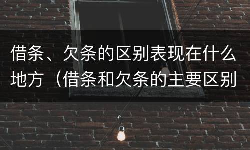 借条、欠条的区别表现在什么地方（借条和欠条的主要区别是什么?）